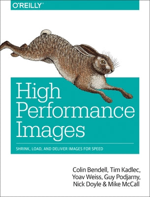 High Performance Images: Shrink, Load, and Deliver Images for Speed by Bendell, Colin