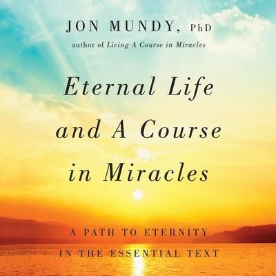 Eternal Life and a Course in Miracles: A Path to Eternity in the Essential Text by Mundy, Jon