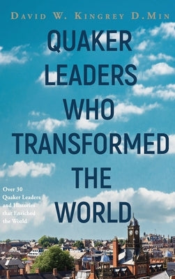 Quaker Leaders Who Transformed the World by Kingrey, David
