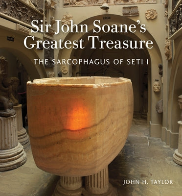 Sir John Soane's Greatest Treasure: The Sarcophagus of Seti I by Taylor, John H.