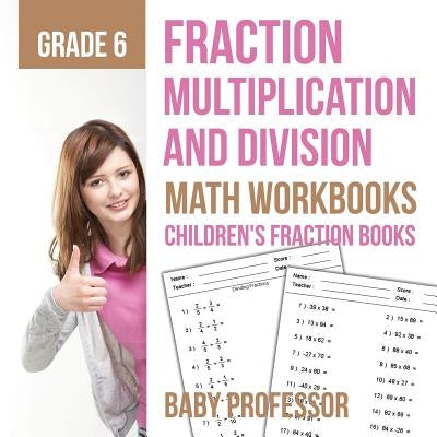 Fraction Multiplication and Division - Math Workbooks Grade 6 Children's Fraction Books by Baby Professor