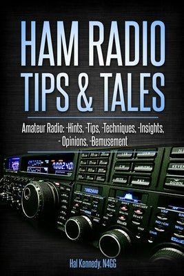 Ham Radio Tips & Tales: Amateur Radio Hints, Tips, Techniques, Insights, Opinions, Bemusement by Kennedy N4gg, Harold (Hal)