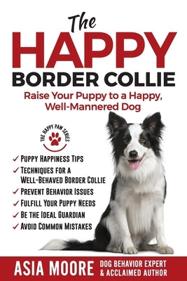 The Happy Border Collie: Raise Your Puppy to a Happy, Well-Mannered dog by Moore, Asia