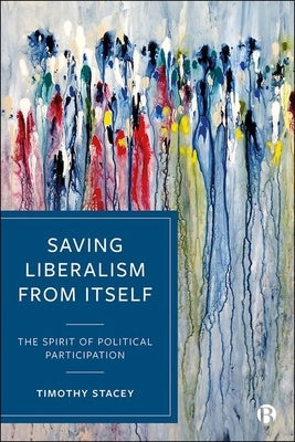 Saving Liberalism from Itself: The Spirit of Political Participation by Stacey, Timothy