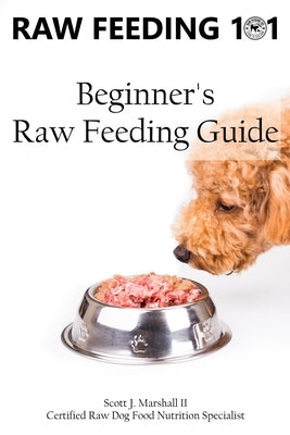 Raw Feeding 101: Beginner's Raw Feeding Guide by Marshall II, Scott Jay