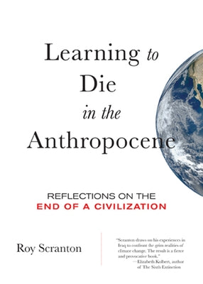 Learning to Die in the Anthropocene: Reflections on the End of a Civilization by Scranton, Roy