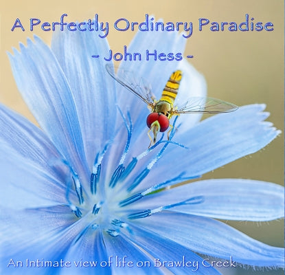 A Perfectly Ordinary Paradise: An Intimate View of Life on Brawley Creek by Hess, John