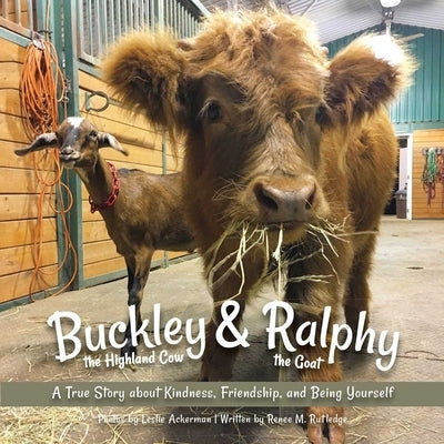 Buckley the Highland Cow and Ralphy the Goat: A True Story about Kindness, Friendship, and Being Yourself by Ackerman, Leslie