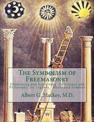 The Symbolism of Freemasonry: Illustrating and Explaining Its Science and Philosophy, its Legends, Myths and Symbols by Mackey, Albert G.