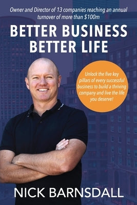 Better Business Better Life: Unlock the five key pillars of every successful business to build a thriving company and live the life you deserve! by Barnsdall, Nick