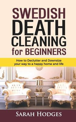 Swedish Death Cleaning for Beginners: How to Declutter and Downsize your way to a Happy Home and Life by Hodges, Sarah