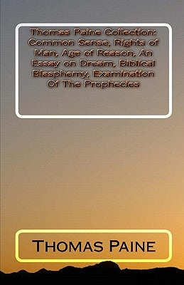 Thomas Paine Collection: Common Sense, Rights of Man, Age of Reason, An Essay on Dream, Biblical Blasphemy, Examination Of The Prophecies by Paine, Thomas