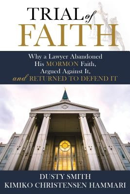 Trial of Faith: Why a Lawyer Abandoned His Mormon Faith, Argued Against It, and Returned to Defend It by Smith, Dusty