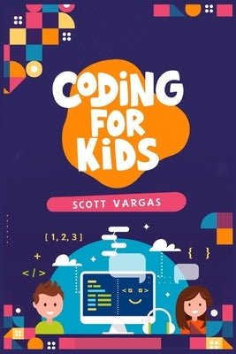 Coding for Kids: Beginners' Complete And Intuitive Guide To Learning To Code (2022 Crash Course for Newbies) by Vargas, Scott