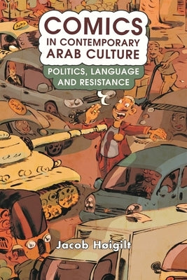 Comics in Contemporary Arab Culture: Politics, Language and Resistance by H&#248;igilt, Jacob