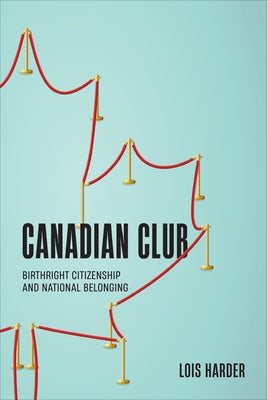 Canadian Club: Birthright Citizenship and National Belonging by Harder, Lois