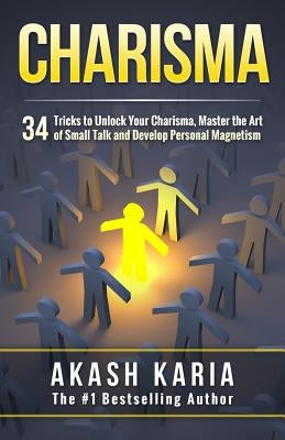 Charisma: 34 Tricks to Unlock Your Charisma, Master the Art of Small Talk and Develop Personal Magnetism by Karia, Akash