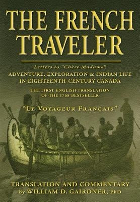 The French Traveler: Adventure, Exploration & Indian Life In Eighteenth-Century Canada by Gairdner, William D.