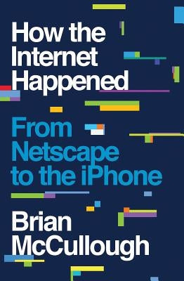 How the Internet Happened: From Netscape to the iPhone by McCullough, Brian