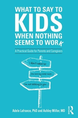 What to Say to Kids When Nothing Seems to Work: A Practical Guide for Parents and Caregivers by LaFrance, Adele