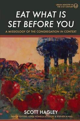 Eat What Is Set Before You: A Missiology of the Congregation in Context by Hagley, Scott