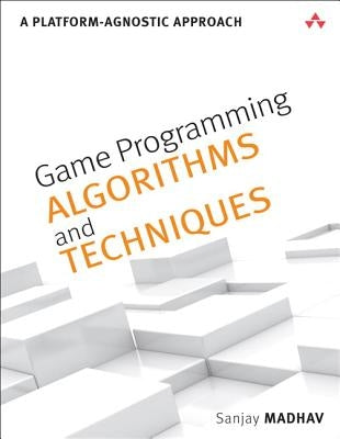 Game Programming Algorithms and Techniques: A Platform-Agnostic Approach by Madhav, Sanjay