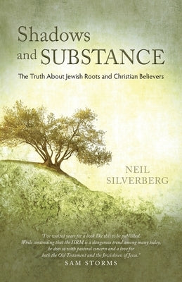 Shadows and Substance: The Truth About Jewish Roots and Christian Believers by Silverberg, Neil