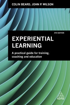 Experiential Learning: A Practical Guide for Training, Coaching and Education by Beard, Colin