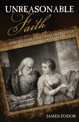 Unreasonable Faith: How William Lane Craig Overstates the Case for Christianity by Fodor, James