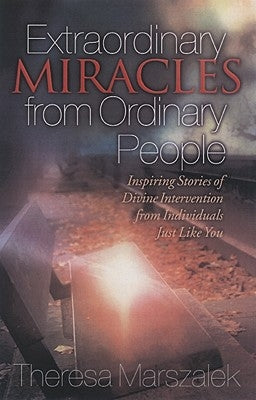 Extraordinary Miracles in the Lives of Ordinary People: Inspiring Stories of Divine Intervention by Marszalek, Therese