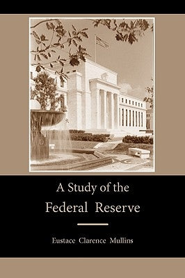 A Study of the Federal Reserve by Mullins, Eustace Clarence