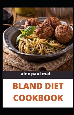 Bland Diet Cookbook: The ultimate book guide on bland diet and How to Use Recipes for Upset Stomach by Paul M. D., Alex