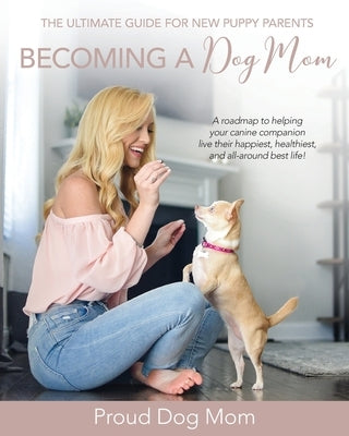 Becoming a Dog Mom: The Ultimate Guide for New Puppy Parents by Gundersen, Melissa
