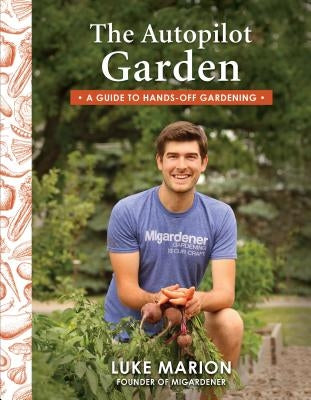 The Autopilot Garden: A Guide to Hands-Off Gardening by Marion, Luke