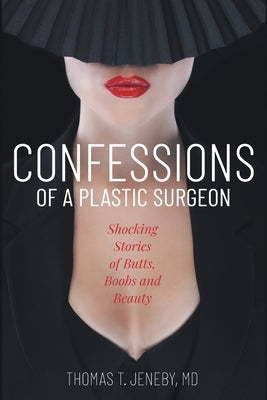 Confessions of a Plastic Surgeon: Shocking Stories about Enhancing Butts, Boobs, and Beauty by Jeneby, Thomas T.