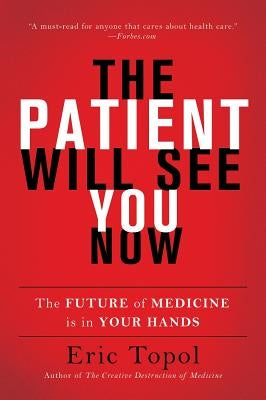 The Patient Will See You Now: The Future of Medicine Is in Your Hands by Topol, Eric