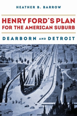 Henry Ford's Plan for the American Suburb by Barrow, Heather