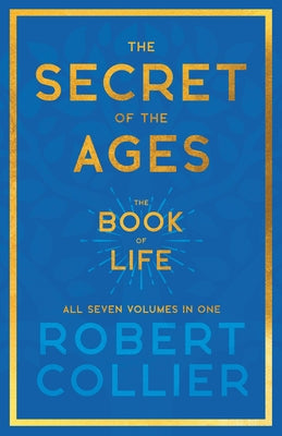 The Secret of the Ages - The Book of Life - All Seven Volumes in One;With the Introductory Chapter 'The Secret of Health, Success and Power' by James by Collier, Robert