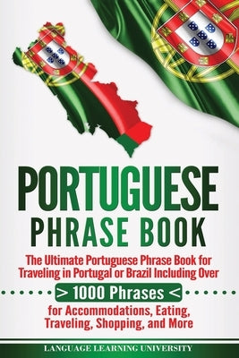 Portuguese Phrase Book: The Ultimate Portuguese Phrase Book for Traveling in Portugal or Brazil Including Over 1000 Phrases for Accommodations by University, Language Learning