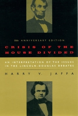 Crisis of the House Divided: An Interpretation of the Issues in the Lincoln-Douglas Debates, 50th Anniversary Edition by Jaffa, Harry V.