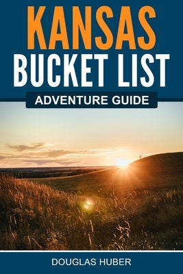 Kansas Bucket List Adventure Guide by Huber, Douglas