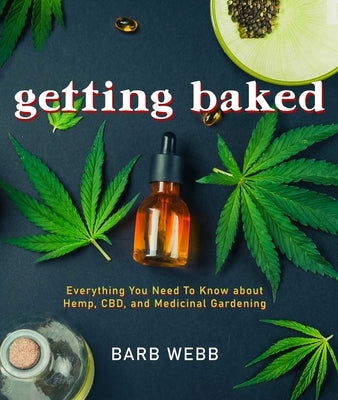 Getting Baked: Everything You Need to Know about Hemp, Cbd, and Medicinal Gardening by Webb, Barb