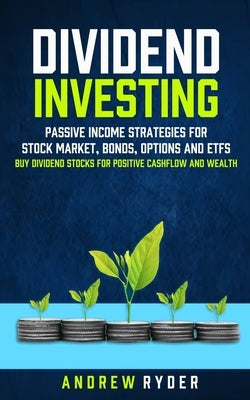 Dividend Investing: Passive Income Strategies For Stock Market, Bonds, Options And Etfs (Buy Dividend Stocks For Positive Cashflow And Wea by Ryder, Andrew