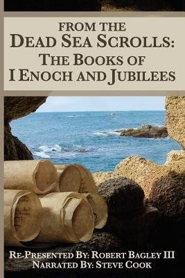 From The Dead Sea Scrolls: The Books of I Enoch and Jubilees: Re-Presented by Robert James Bagley by Zubia, Glen