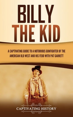 Billy the Kid: A Captivating Guide to a Notorious Gunfighter of the American Old West and His Feud with Pat Garrett by History, Captivating