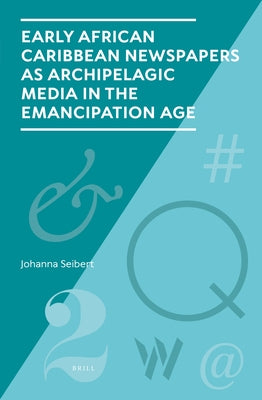 Early African Caribbean Newspapers as Archipelagic Media in the Emancipation Age by Seibert, Johanna
