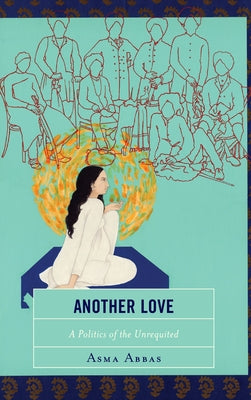 Another Love: A Politics of the Unrequited by Abbas, Asma