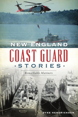 New England Coast Guard Stories: Remarkable Mariners by Hendrickson, Dyke
