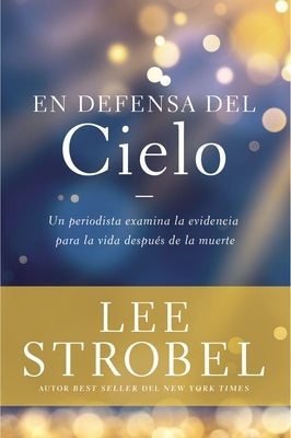 En Defensa del Cielo: Un Periodista Examina La Evidencia de la Vida Después de la Muerte by Strobel, Lee