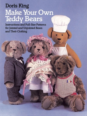 Make Your Own Teddy Bears: Instructions and Full-Size Patterns for Jointed and Unjointed Bears and Their Clothing by King, Doris